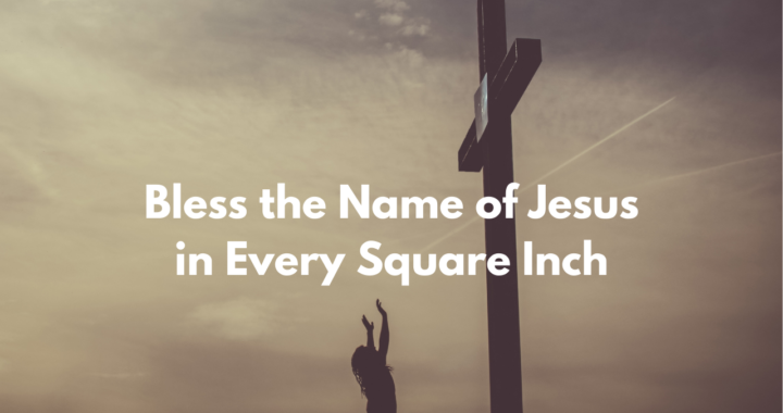 Bless the Name of Jesus in Every Square Inch